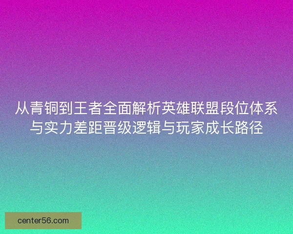 从青铜到王者全面解析英雄联盟段位体系与实力差距晋级逻辑与玩家成长路径