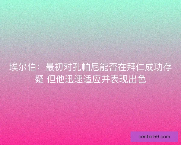 埃尔伯：最初对孔帕尼能否在拜仁成功存疑 但他迅速适应并表现出色