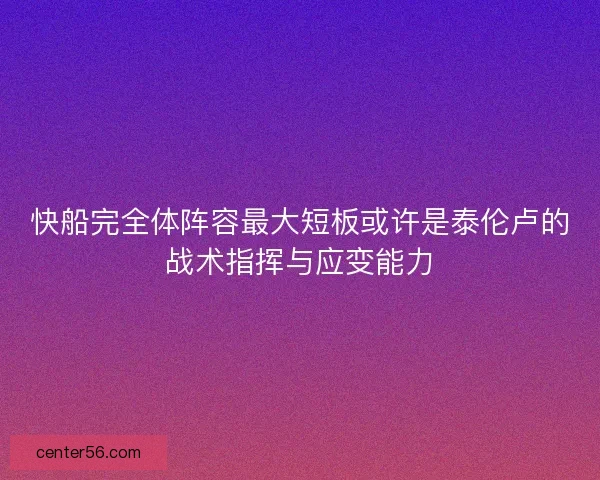 快船完全体阵容最大短板或许是泰伦卢的战术指挥与应变能力
