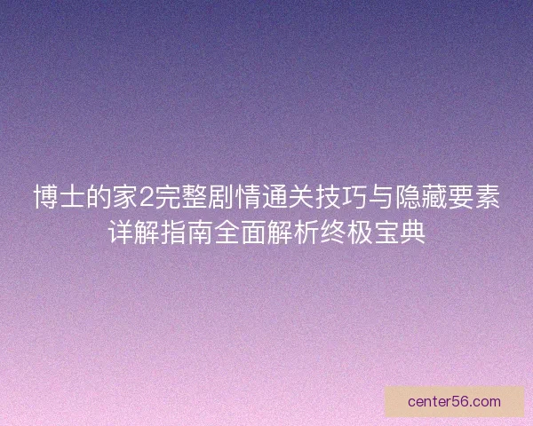 博士的家2完整剧情通关技巧与隐藏要素详解指南全面解析终极宝典