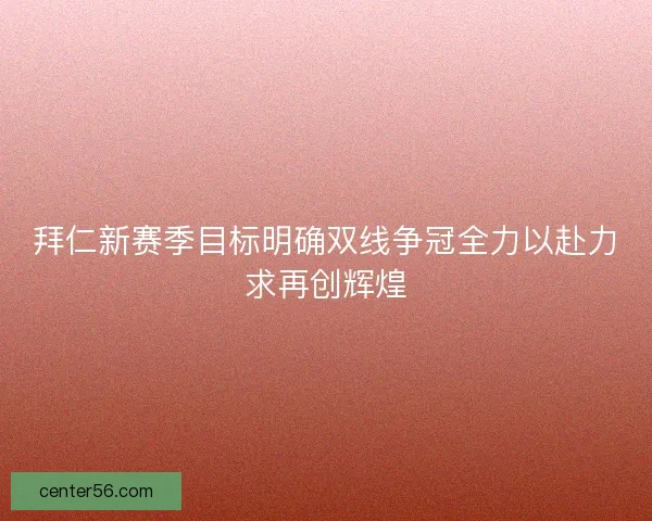 拜仁新赛季目标明确双线争冠全力以赴力求再创辉煌