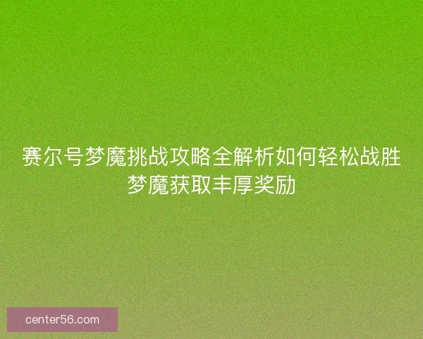 赛尔号梦魔挑战攻略全解析如何轻松战胜梦魔获取丰厚奖励